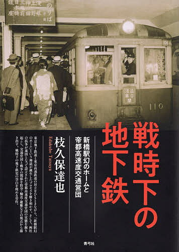 戦時下の地下鉄 新橋駅幻のホームと帝都高速度交通営団／枝久保達也【1000円以上送料無料】