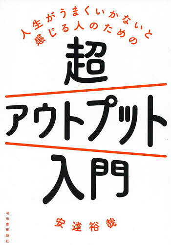 人生がうまくいかないと感じる人のための超アウトプット入門／安達裕哉