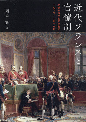 【送料無料】近代フランスと官僚制 幹部候補行政官の養成一八〇〇-一九一四年／岡本託