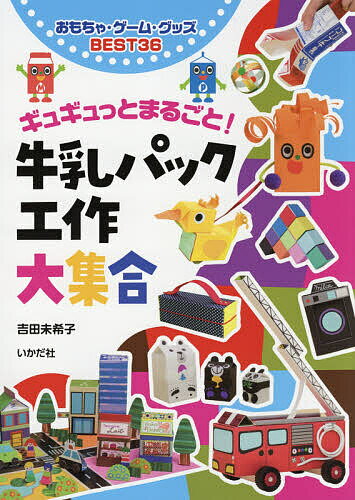 ギュギュっとまるごと!牛乳パック工作大集合 おもちゃ・ゲーム・グッズBEST36／吉田未希子【1000円以上送料無料】