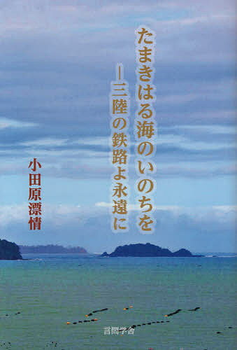 たまきはる海のいのちを 三陸の鉄路よ永遠に／小田原漂情【1000円以上送料無料】