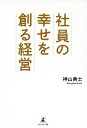 社員の幸せを創る経営/神山典士【1000円以上送料無料】