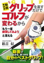 グリップを直すだけでゴルフが変わるから「もう一度練習してみよう」と思える／松吉信【1000円以上送料無料】