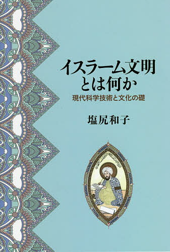 イスラーム文明とは何か 現代科学技術と文化の礎／塩尻和子【1000円以上送料無料】