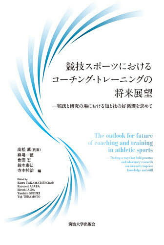 競技スポーツにおけるコーチング・トレーニングの将来展望 実践と研究の場における知と技の好循環を求めて／高松薫／麻場一徳／會田宏【1000円以上送料無料】