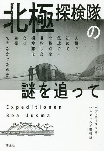 【送料無料】北極探検隊の謎を追って 人類で初めて気球で北極点を目指した探検隊はなぜ生還できなかったのか/ベア・ウースマ/ヘレンハルメ美穂