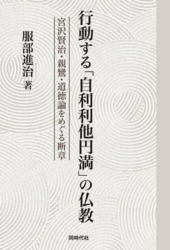 行動する「自利利他円満」の仏教 宮沢賢治・親鸞・道徳論をめぐる断章／服部進治【1000円以上送料無料】