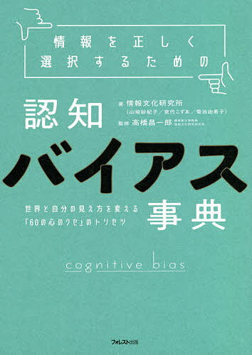 情報を正しく選択するための認知バイアス事典 世界と自分の見え方を変える「60の心のクセ」のトリセツ／情報文化研究所／高橋昌一郎【1000円以上送料無料】