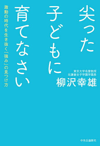 Nonfiction - 【送料無料】尖った子どもに育てなさい 激動の時代を生き抜く「強み」の見つけ方／柳沢幸雄