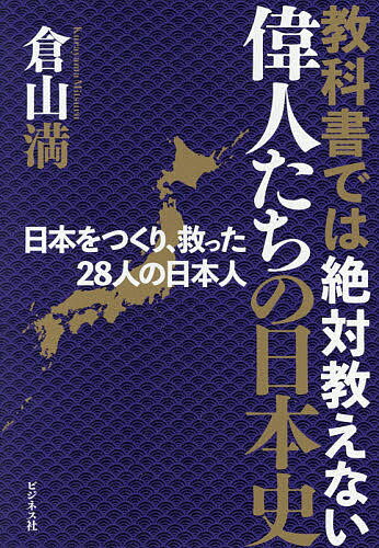 教科書では絶対教えない偉人たちの日本史 日本をつくり、救った28人の日本人／倉山満【1000円以上送料無料】