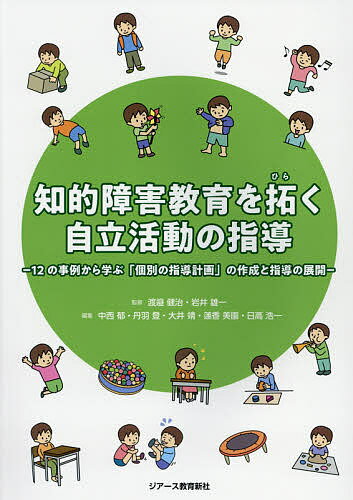 知的障害教育を拓く自立活動の指導 12の事例から学ぶ「個別の指導計画」の作成と指導の展開／渡邉健治／岩井雄一／中西郁【1000円以上送料無料】 1