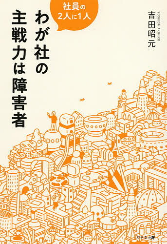 わが社の主戦力は障害者 社員の2人に1人／吉田昭元【1000円以上送料無料】
