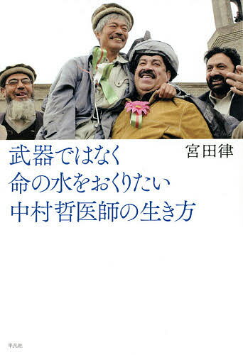 武器ではなく命の水をおくりたい 中村哲医師の生き方／宮田律【1000円以上送料無料】