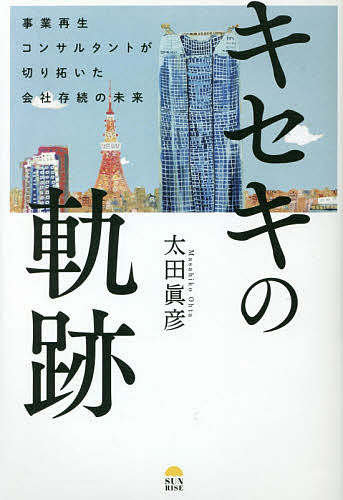 【送料無料】キセキの軌跡 事業再生コンサルタントが切り拓いた会社存続の未来／太田眞彦
