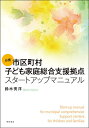 必携市区町村子ども家庭総合支援拠点スタートアップマニュアル／鈴木秀洋【1000円以上送料無料】