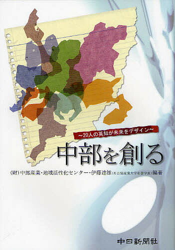 中部を創る 20人の英知が未来をデザイン／中部産業・地域活性化センター／伊藤達雄【1000円以上送料無料】