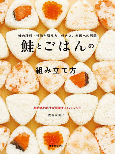 鮭とごはんの組み立て方 鮭の種類・特徴と切り方、焼き方、料理への展開 鮭の専門店主が提案する120レシピ／佐藤友美子／レシピ【1000円以上送料無料】