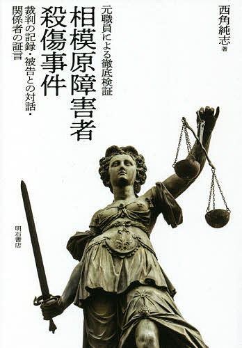 【送料無料】元職員による徹底検証相模原障害者殺傷事件 裁判の記録 被告との対話 関係者の証言／西角純志