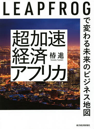 超加速経済アフリカ LEAPFROGで変わる未来のビジネス地図／椿進【1000円以上送料無料】