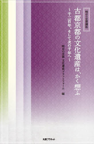 【送料無料】古都京都の文化遺産は、かく想ふ 千二百年。そして次の千年へ 明日の京都講座／明日の京都文化遺産プラットフォーム