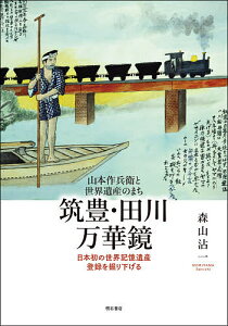 筑豊・田川万華鏡 山本作兵衛と世界遺産のまち 日本初の世界記憶遺産登録を掘り下げる/森山沾一【1000円以上送料無料】