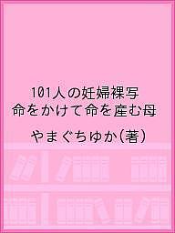 101人の妊婦裸写 命をかけて命を産む母／やまぐちゆか【1000円以上送料無料】