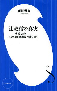 辻政信の真実 失踪60年-伝説の作戦参謀の謎を追う/前田啓介【1000円以上送料無料】