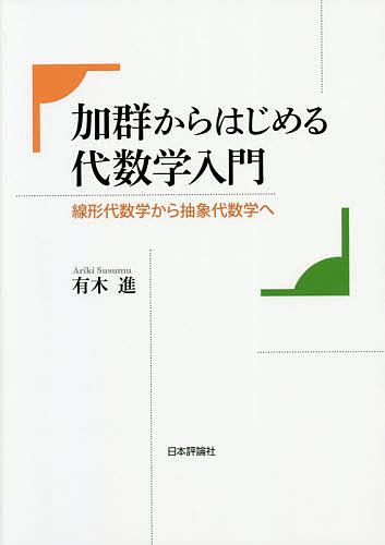 【送料無料】加群からはじめる代数学入門 線形代数学から抽象代数学へ／有木進