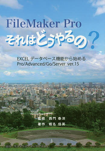 FileMaker Proそれはどうやるの EXCELデータベース機能から始めるPro/Advanced/Go/Server ver.15／蝦名信英／西門泰洋【1000円以上送料無料】