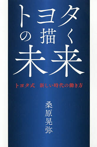 Employment Business and Economy - 【送料無料】トヨタの描く未来 トヨタ式新しい時代の働き方／桑原晃弥