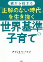 親から始まる「正解のない時代」を生き抜く世界基準の子育て/アイシャ・レバイン【1000円以上送料無料】