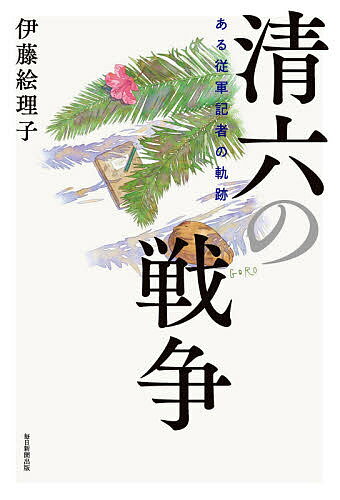 清六の戦争 ある従軍記者の軌跡／伊藤絵理子【1000円以上送料無料】