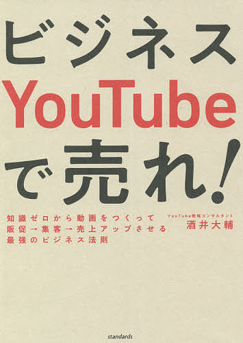 ビジネスYouTubeで売れ! 知識ゼロから動画をつくって販促→集客→売上アップさせる最強のビジネス法則／酒井大輔【1000円以上送料無料】