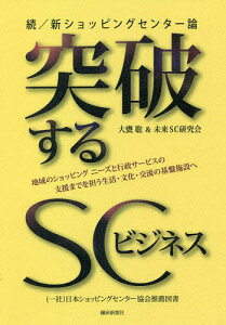 突破するSCビジネス 続/新ショッピングセンター論 地域のショッピングニーズと行政サービスの支援までを担う生活・文化・交流の基盤施設へ／大甕聡／未来SC研究会【1000円以上送料無料】