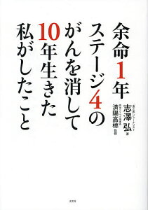 余命1年ステージ4のがんを消して10年生きた私がしたこと／志澤弘／済陽高穂【1000円以上送料無料】