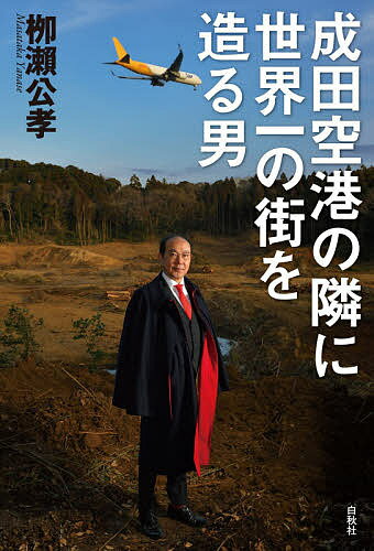 成田空港の隣に世界一の街を造る男／柳瀬公孝【1000円以上送