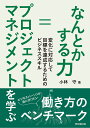 なんとかする力=プロジェクトマネジメントを学ぶ 変化に対応して目標を達成するためのビジネススキル/小林守【1000円以上送料無料】