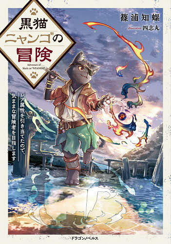 黒猫ニャンゴの冒険 レア属性を引き当てたので、気ままな冒険者を目指します／篠浦知螺