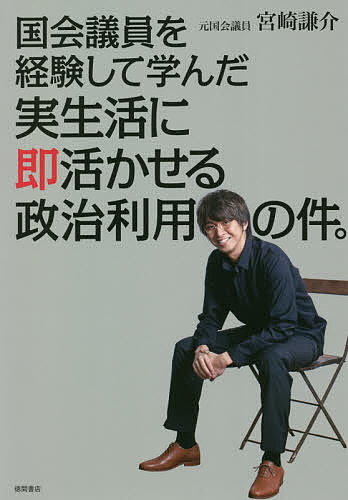 国会議員を経験して学んだ実生活に即活かせる政治利用の件。／宮崎謙介【1000円以上送料無料】