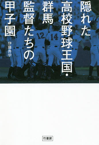 隠れた高校野球王国・群馬監督たちの甲子園 上州から“聖地”を目指す11人の指揮官が語る勝利マネジメント術／伊藤寿学【1000円以上送料無料】