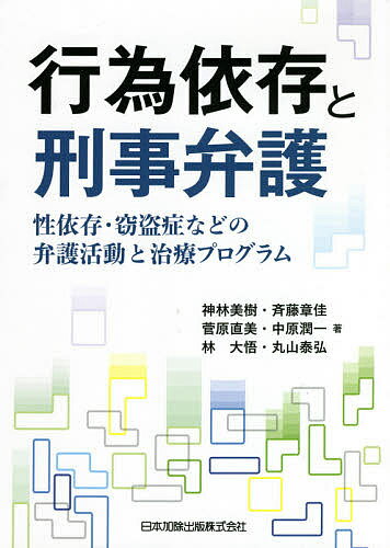 行為依存と刑事弁護 性依存・窃盗症などの弁護活動と治療プログラム／神林美樹／斉藤章佳／菅原直美【1000円以上送料無料】