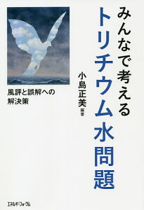 みんなで考えるトリチウム水問題 風評と誤解への解決策／小島正美【1000円以上送料無料】