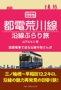 都電荒川線沿線ぶらり旅 全停留場完全紹介 路面電車で巡る沿線今昔さんぽ/山下ルミコ【1000円以上送料無料】