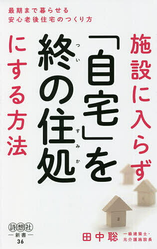 施設に入らず「自宅」を終の住処にする方法 最期まで暮らせる安心老後住宅のつくり方／田中聡【1000円以上送料無料】