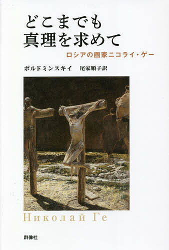 どこまでも真理を求めて ロシアの画家ニコライ・ゲー／ポルドミンスキイ／尾家順子【1000円以上送料無料】