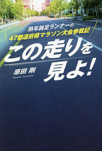 この走りを見よ! 熟年鈍足ランナーの47都道府県マラソン大会参戦記／原田剛【1000円以上送料無料】