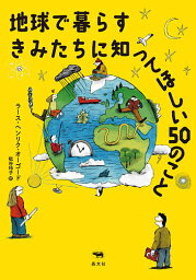 地球で暮らすきみたちに知ってほしい50のこと／ラース・ヘンリク・オーゴード／シモン・ヴェス／枇谷玲子【1000円以上送料無料】