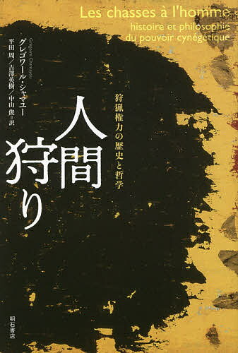 人間狩り 狩猟権力の歴史と哲学／グレゴワール・シャマユー／平田周／吉澤英樹【1000円以上送料無料】