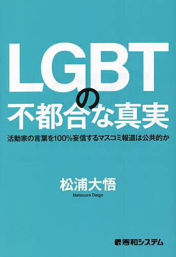 LGBTの不都合な真実 活動家の言葉を100 妄信するマスコミ報道は公共的か／松浦大悟【1000円以上送料無料】