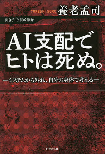 【送料無料】AI支配でヒトは死ぬ。 システムから外れ 自分の身体で考える／養老孟司／浜崎洋介